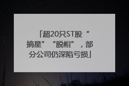 超20只ST股“摘星”“脱帽”，部分公司仍深陷亏损