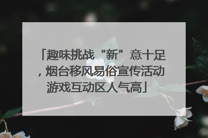 趣味挑战“新”意十足，烟台移风易俗宣传活动游戏互动区人气高