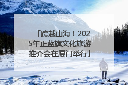 跨越山海！2025年正蓝旗文化旅游推介会在厦门举行