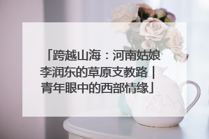 跨越山海：河南姑娘李润东的草原支教路｜青年眼中的西部情缘