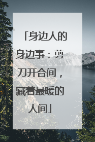 身边人的身边事：剪刀开合间，藏着最暖的人间
