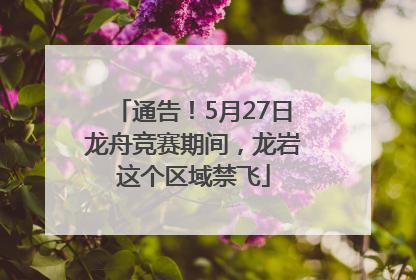 通告！5月27日龙舟竞赛期间，龙岩这个区域禁飞