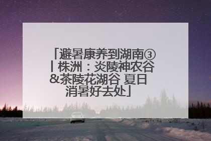 避暑康养到湖南③丨株洲：炎陵神农谷&茶陵花湖谷 夏日消暑好去处