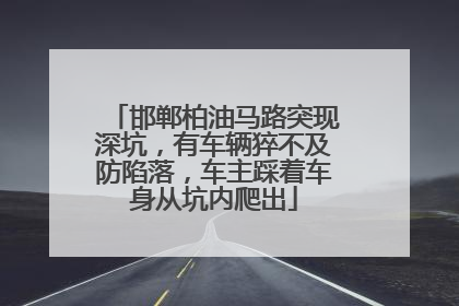 邯郸柏油马路突现深坑，有车辆猝不及防陷落，车主踩着车身从坑内爬出