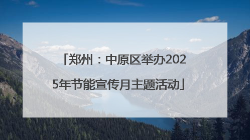 郑州：中原区举办2025年节能宣传月主题活动