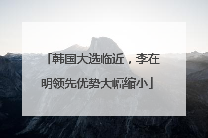 韩国大选临近，李在明领先优势大幅缩小