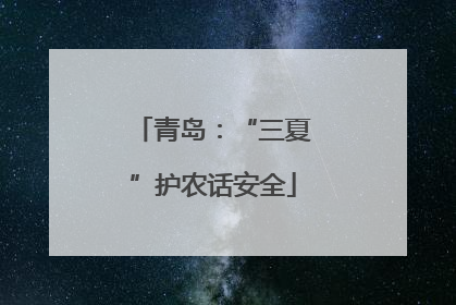 青岛：“三夏”护农话安全