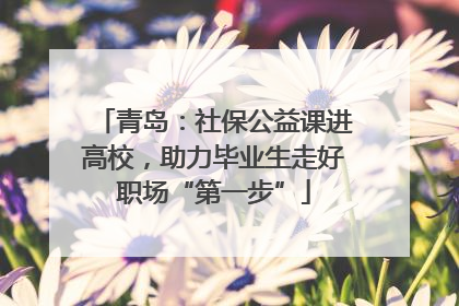 青岛：社保公益课进高校，助力毕业生走好职场“第一步”