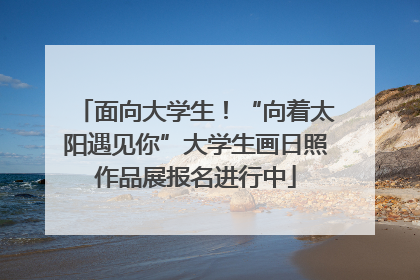 面向大学生！“向着太阳遇见你”大学生画日照作品展报名进行中