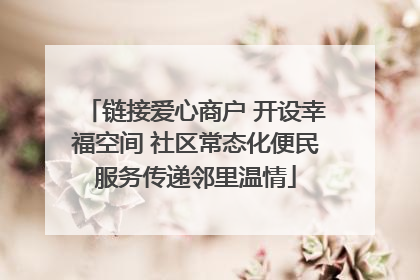 链接爱心商户 开设幸福空间 社区常态化便民服务传递邻里温情