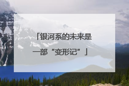 银河系的未来是一部“变形记”