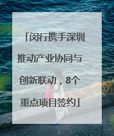 闵行携手深圳推动产业协同与创新联动，8个重点项目签约