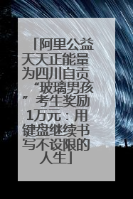 阿里公益天天正能量为四川自贡“玻璃男孩”考生奖励1万元：用键盘继续书写不设限的人生