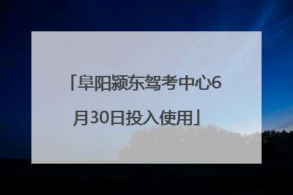 阜阳颍东驾考中心6月30日投入使用