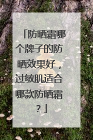 防晒霜哪个牌子的防晒效果好，过敏肌适合哪款防晒霜？