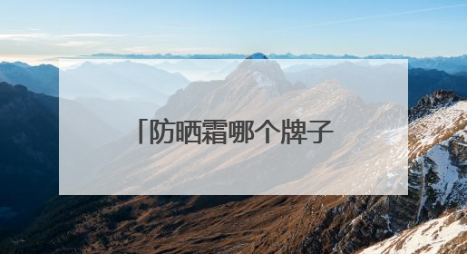 防晒霜哪个牌子的防晒效果好？十大公认好用的防晒霜，闭眼入