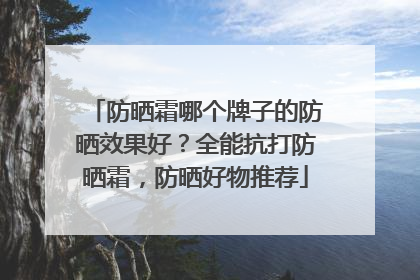 防晒霜哪个牌子的防晒效果好？全能抗打防晒霜，防晒好物推荐