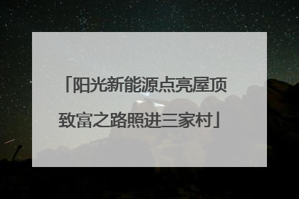 阳光新能源点亮屋顶 致富之路照进三家村