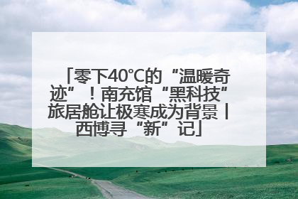 零下40℃的“温暖奇迹”！南充馆“黑科技”旅居舱让极寒成为背景丨西博寻“新”记