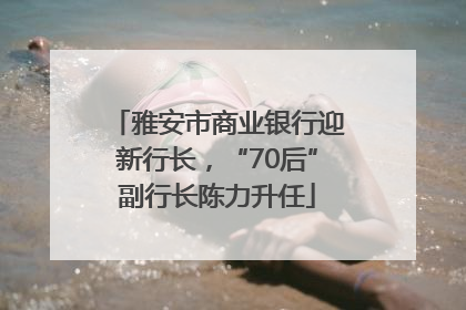 雅安市商业银行迎新行长，“70后”副行长陈力升任