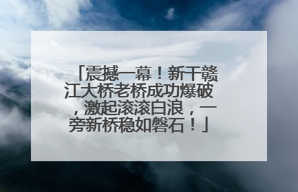 震撼一幕！新干赣江大桥老桥成功爆破，激起滚滚白浪，一旁新桥稳如磐石！