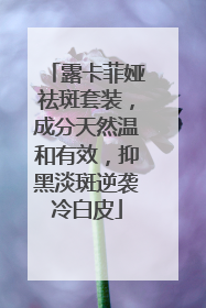 露卡菲娅祛斑套装，成分天然温和有效，抑黑淡斑逆袭冷白皮