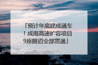 预计年底建成通车！成南高速扩容项目9座隧道全部贯通