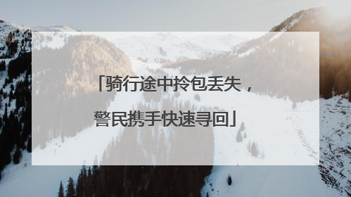 骑行途中拎包丢失，警民携手快速寻回