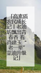 高素质农民成长记丨老油坊飘出青春香 看肖建玉“老一辈”菜油升级记