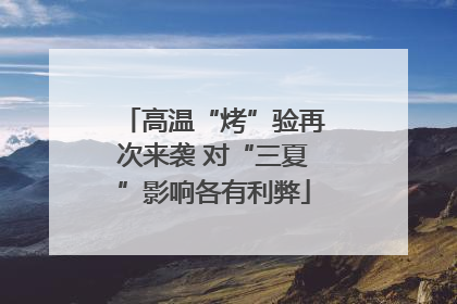 高温“烤”验再次来袭 对“三夏”影响各有利弊