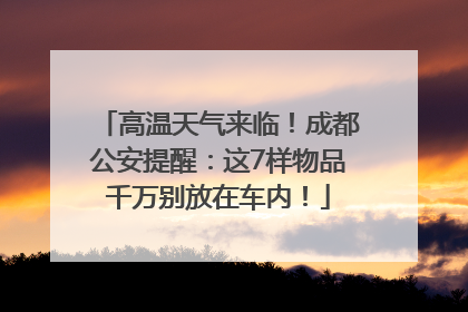 高温天气来临！成都公安提醒：这7样物品千万别放在车内！