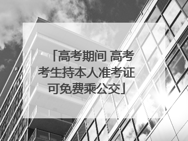 高考期间 高考考生持本人准考证可免费乘公交