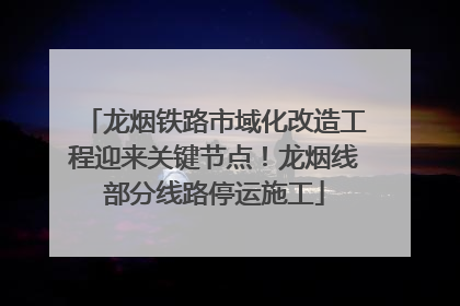 龙烟铁路市域化改造工程迎来关键节点！龙烟线部分线路停运施工