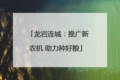 龙岩连城：推广新农机 助力种好粮