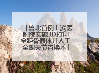 鲁北首例！滨医附院实施3D打印全距骨假体并人工全踝关节置换术