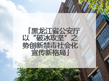 黑龙江省公安厅以“破冰攻坚”之势创新禁毒社会化宣传新格局