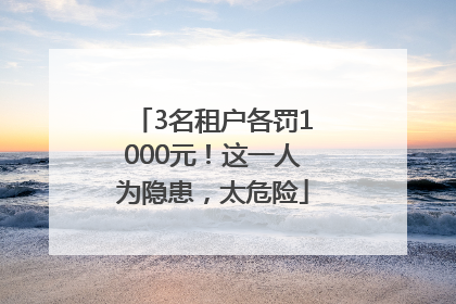 3名租户各罚1000元！这一人为隐患，太危险