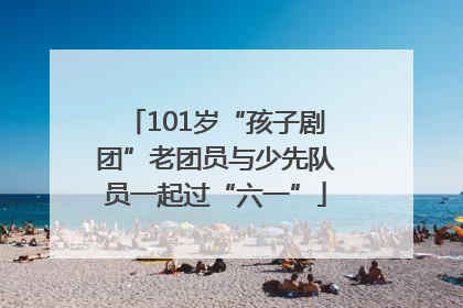 101岁“孩子剧团”老团员与少先队员一起过“六一”