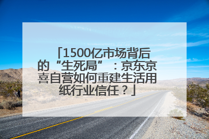 1500亿市场背后的“生死局”：京东京喜自营如何重建生活用纸行业信任？