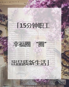 15分钟职工幸福圈 “圈”出品质新生活
