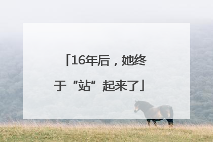 16年后，她终于“站”起来了