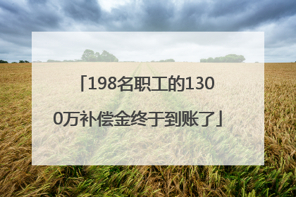 198名职工的1300万补偿金终于到账了
