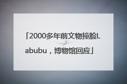 2000多年前文物撞脸Labubu，博物馆回应