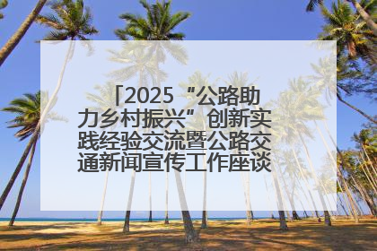 2025“公路助力乡村振兴”创新实践经验交流暨公路交通新闻宣传工作座谈会在十堰市举行
