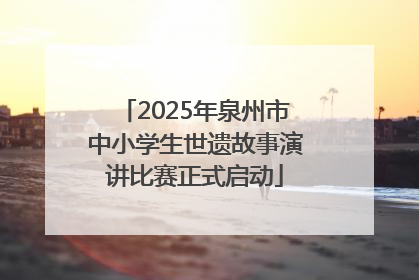 2025年泉州市中小学生世遗故事演讲比赛正式启动