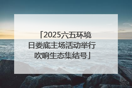 2025六五环境日娄底主场活动举行 吹响生态集结号