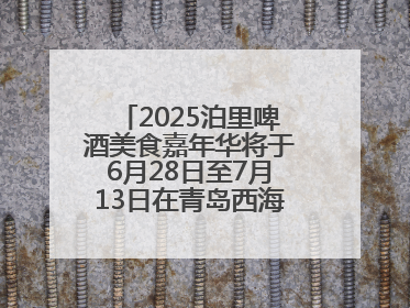 2025泊里啤酒美食嘉年华将于6月28日至7月13日在青岛西海岸新区举行