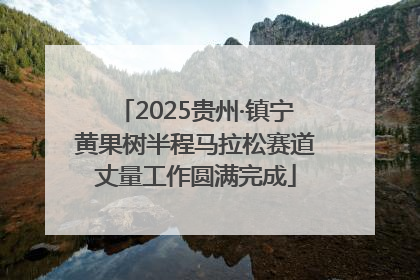 2025贵州·镇宁黄果树半程马拉松赛道丈量工作圆满完成