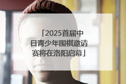 2025首届中日青少年围棋邀请赛将在洛阳启幕