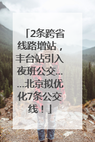 2条跨省线路增站，丰台站引入夜班公交……北京拟优化7条公交线！